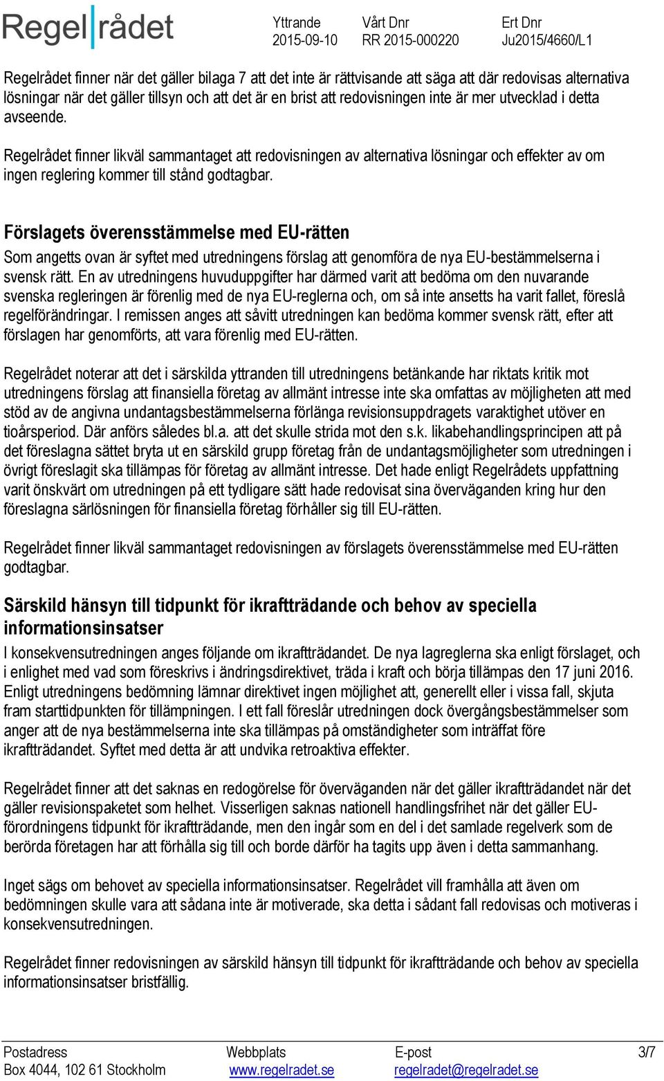 Förslagets överensstämmelse med EU-rätten Som angetts ovan är syftet med utredningens förslag att genomföra de nya EU-bestämmelserna i svensk rätt.