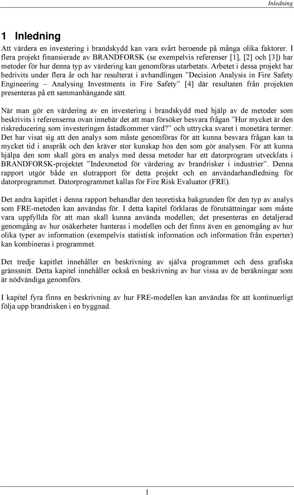 Arbetet i dessa projekt har bedrivits under flera år och har resulterat i avhandlingen Decision Analysis in Fire Safety Engineering Analysing Investments in Fire Safety [4] där resultaten från