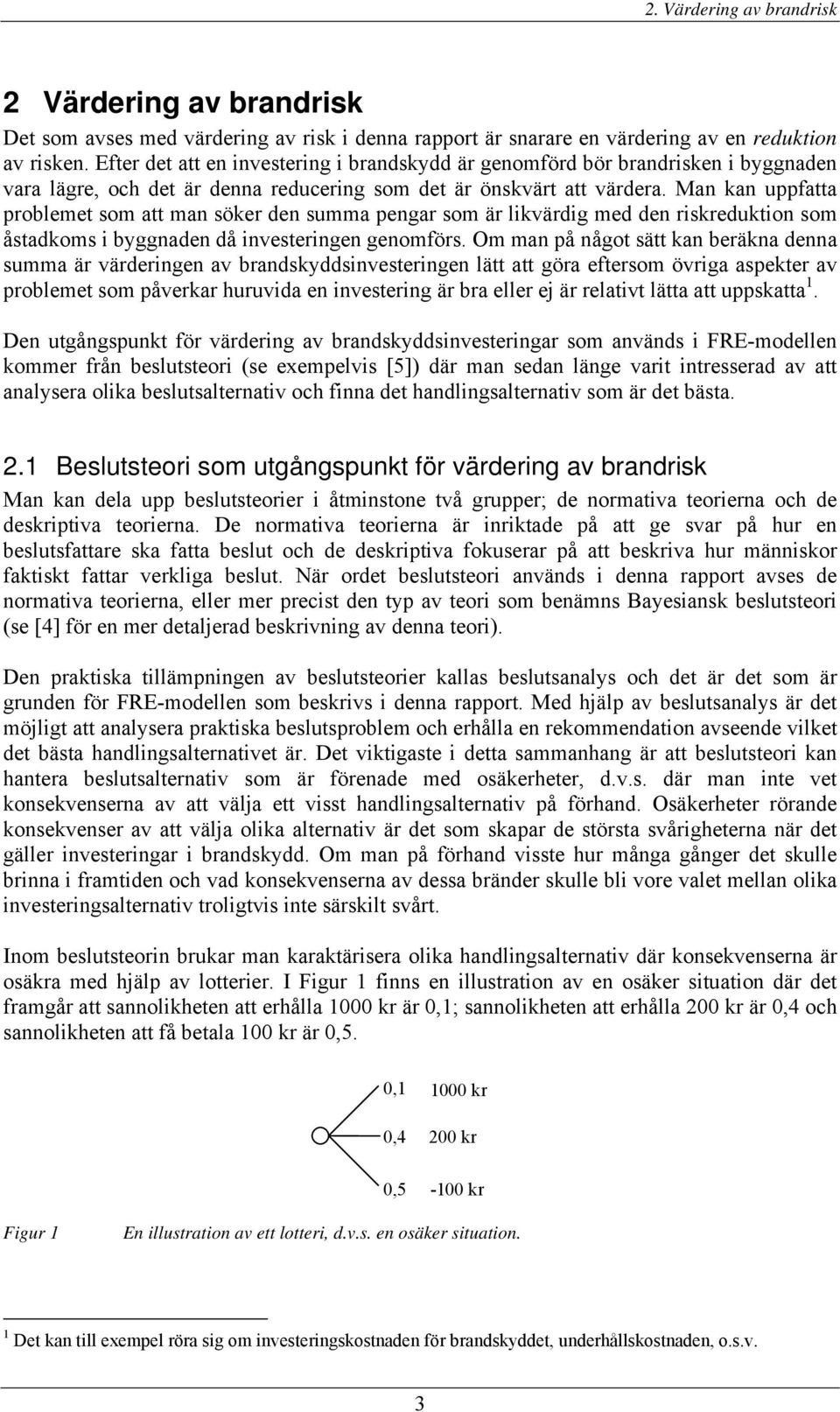 Man kan uppfatta problemet som att man söker den summa pengar som är likvärdig med den riskreduktion som åstadkoms i byggnaden då investeringen genomförs.