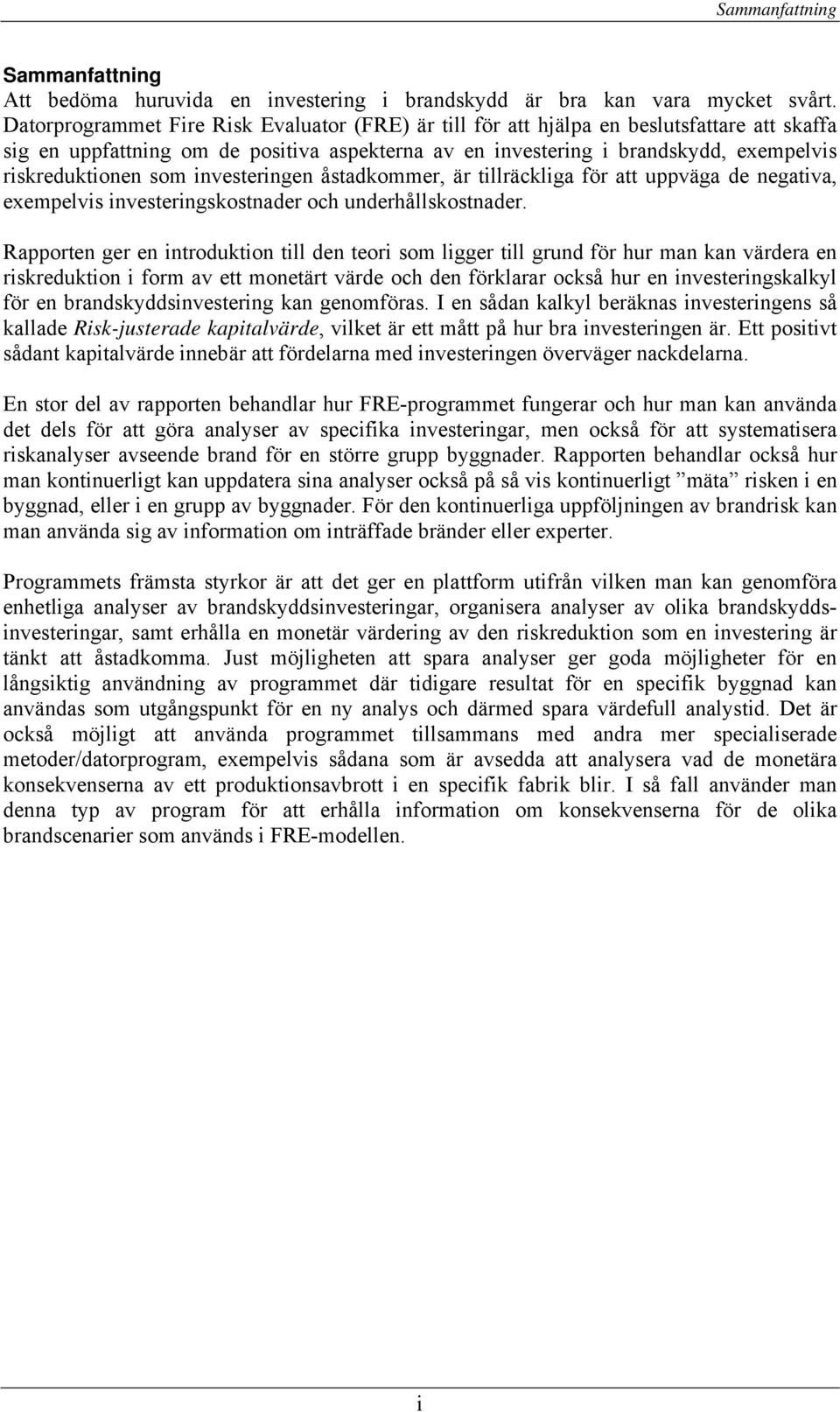 som investeringen åstadkommer, är tillräckliga för att uppväga de negativa, exempelvis investeringskostnader och underhållskostnader.