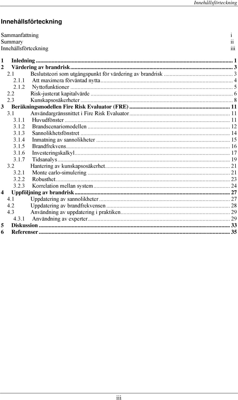 .. 8 3 Beräkningsmodellen Fire Risk Evaluator (FRE)... 11 3.1 Användargränssnittet i Fire Risk Evaluator... 11 3.1.1 Huvudfönster... 11 3.1.2 Brandscenariomodellen... 12 3.1.3 Sannolikhetsfönstret.