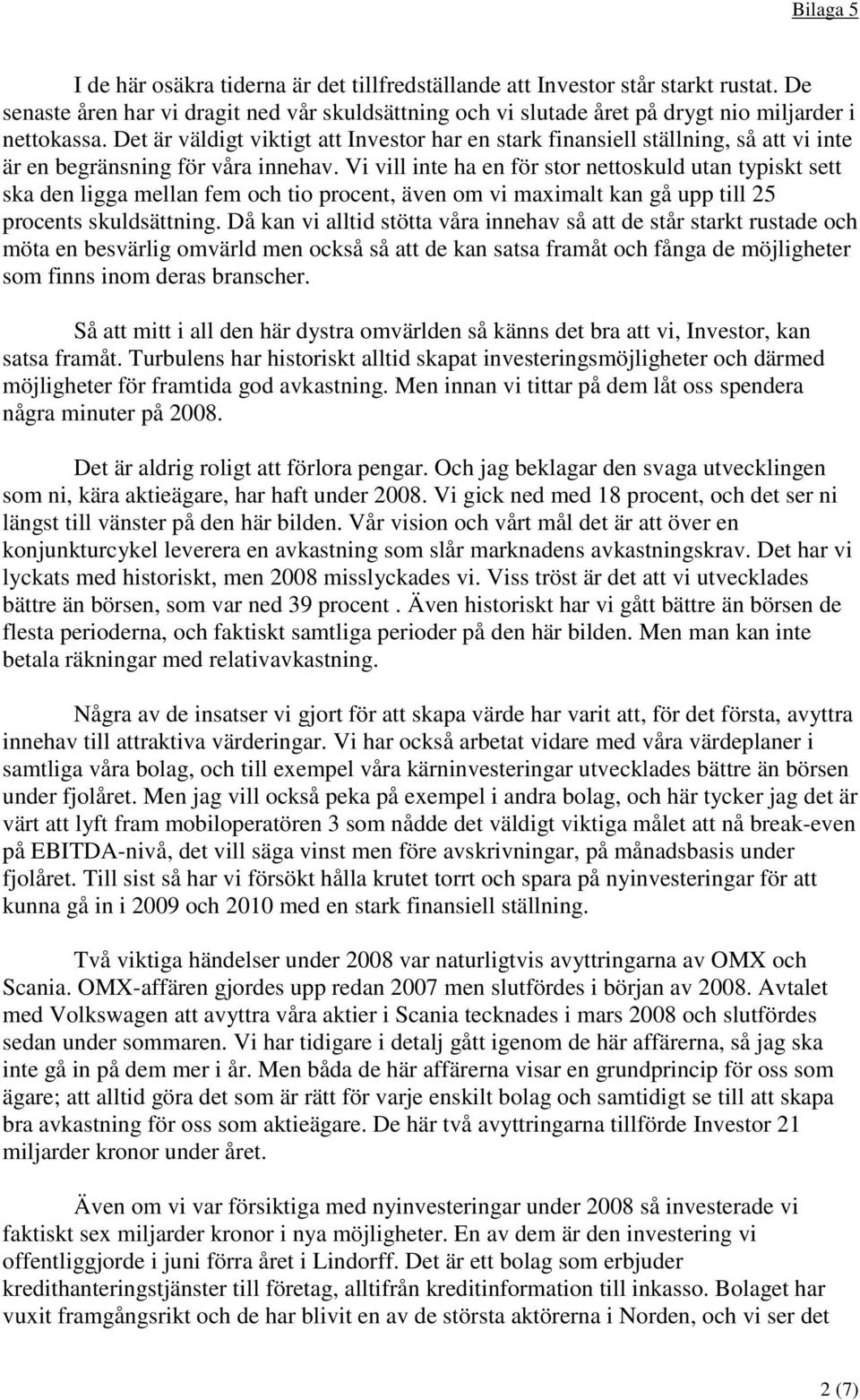 Vi vill inte ha en för stor nettoskuld utan typiskt sett ska den ligga mellan fem och tio procent, även om vi maximalt kan gå upp till 25 procents skuldsättning.