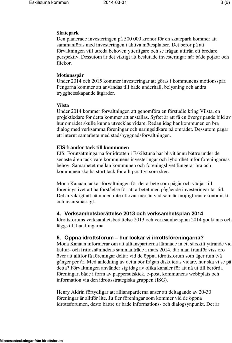 Motionsspår Under 2014 och 2015 kommer investeringar att göras i kommunens motionsspår. Pengarna kommer att användas till både underhåll, belysning och andra trygghetsskapande åtgärder.