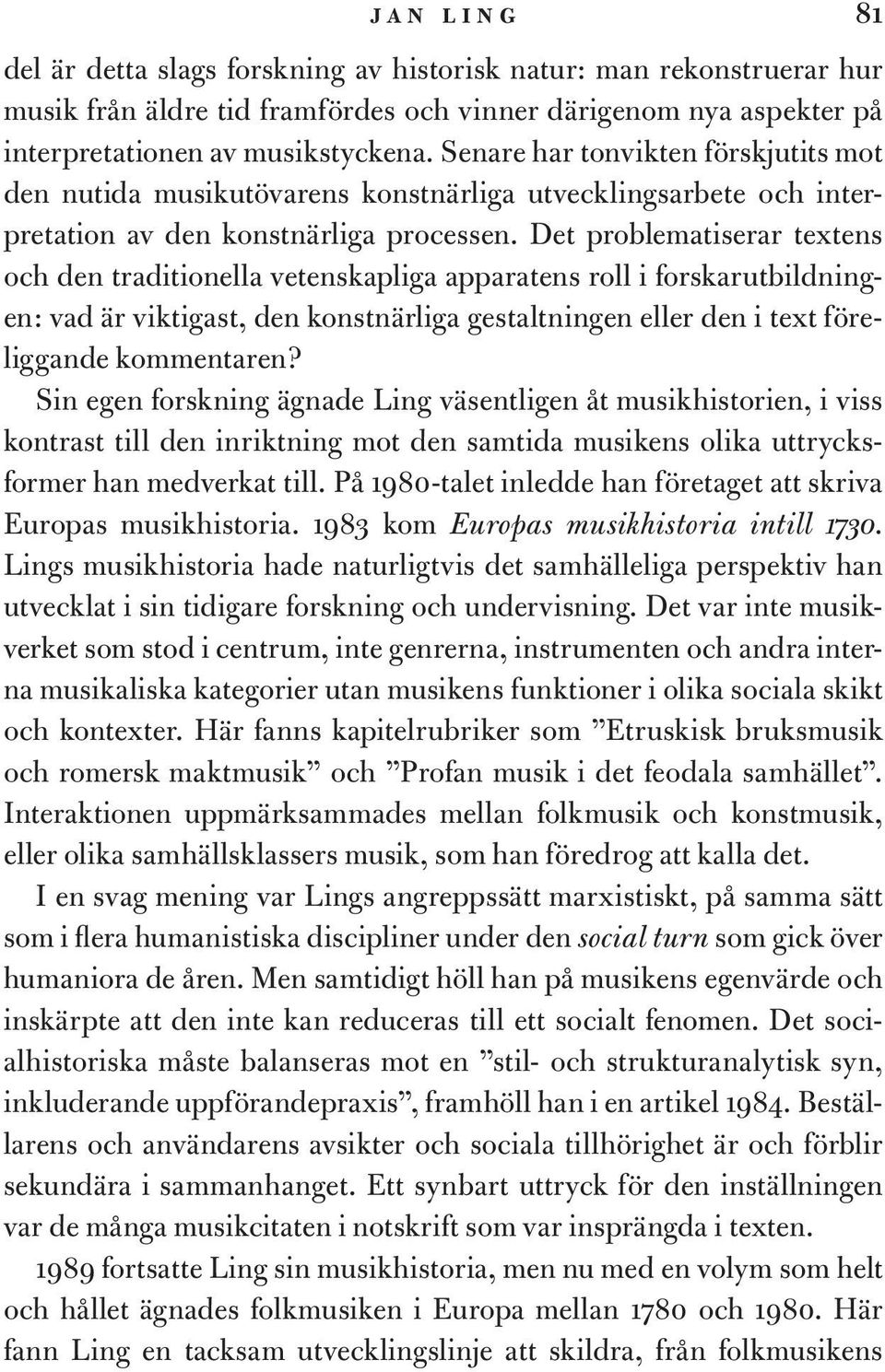 Det problematiserar textens och den traditionella vetenskapliga apparatens roll i forskarutbildningen: vad är viktigast, den konstnärliga gestaltningen eller den i text föreliggande kommentaren?