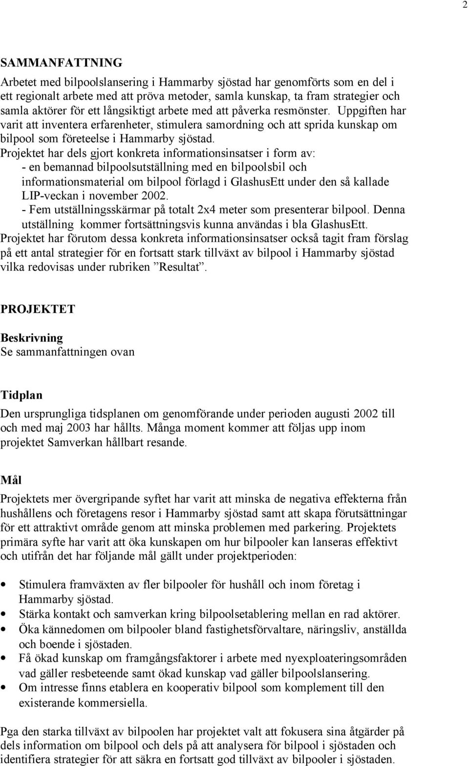 Projektet har dels gjort konkreta informationsinsatser i form av: - en bemannad bilpoolsutställning med en bilpoolsbil och informationsmaterial om bilpool förlagd i GlashusEtt under den så kallade