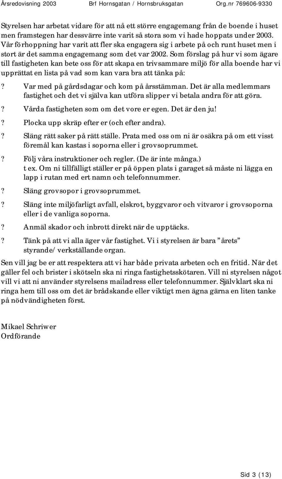 Som förslag på hur vi som ägare till fastigheten kan bete oss för att skapa en trivsammare miljö för alla boende har vi upprättat en lista på vad som kan vara bra att tänka på:?