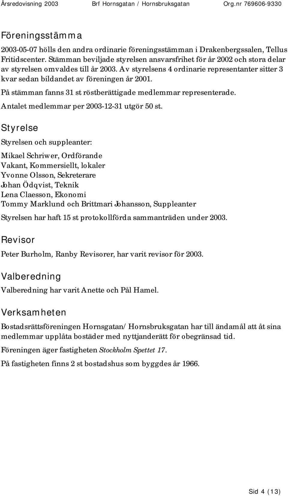 På stämman fanns 31 st röstberättigade medlemmar representerade. Antalet medlemmar per 2003-12-31 utgör 50 st.