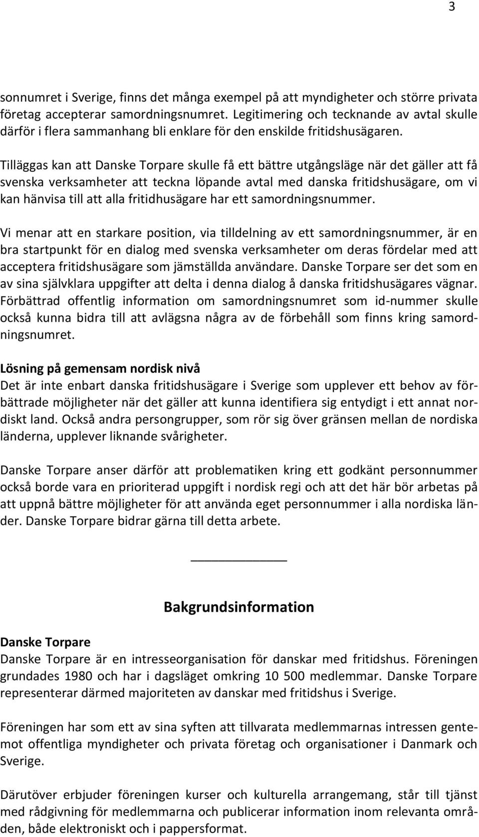 Tilläggas kan att Danske Torpare skulle få ett bättre utgångsläge när det gäller att få svenska verksamheter att teckna löpande avtal med danska fritidshusägare, om vi kan hänvisa till att alla