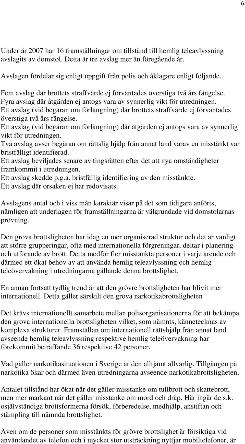 Fyra avslag där åtgärden ej antogs vara av synnerlig vikt för utredningen. Ett avslag (vid begäran om förlängning) där brottets straffvärde ej förväntades överstiga två års fängelse.