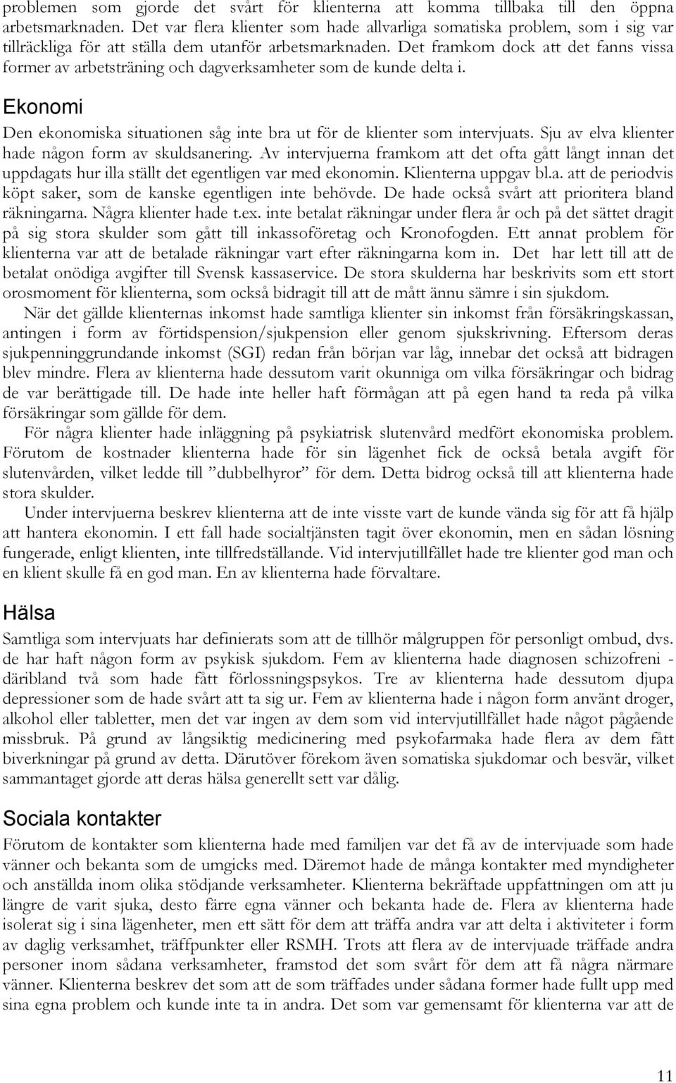 Det framkom dock att det fanns vissa former av arbetsträning och dagverksamheter som de kunde delta i. Ekonomi Den ekonomiska situationen såg inte bra ut för de klienter som intervjuats.