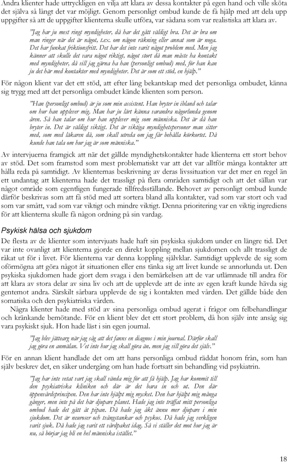 Jag har ju mest ringt myndigheter, då har det gått väldigt bra. Det är bra om man ringer när det är något, t.ex. om någon räkning eller annat som är noga. Det har funkat friktionsfritt.