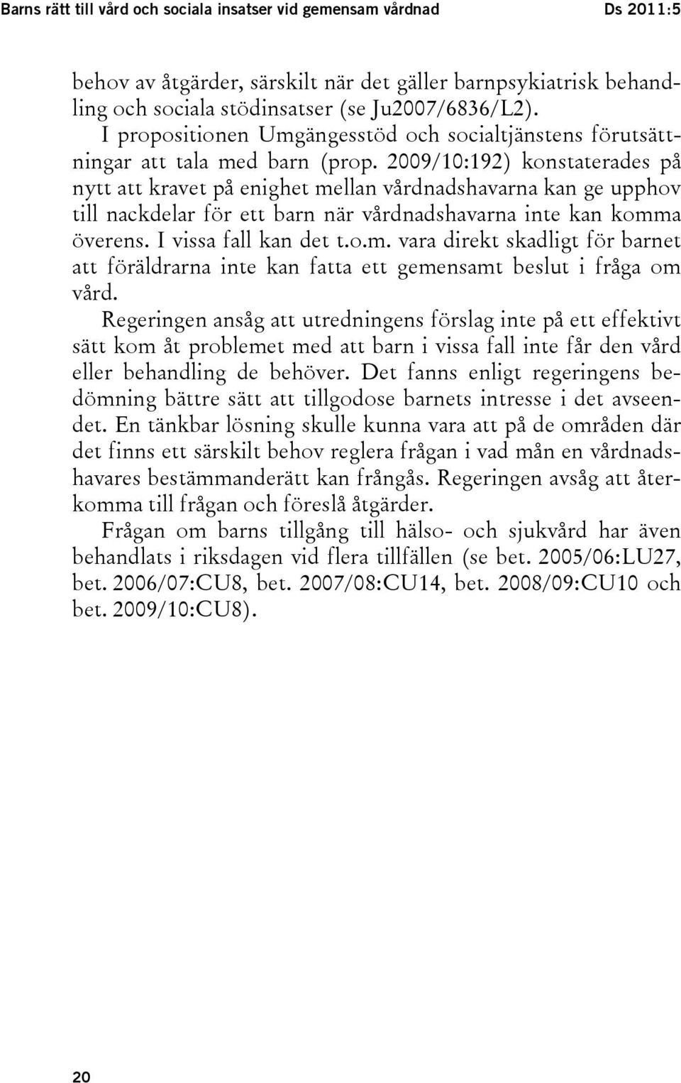 2009/10:192) konstaterades på nytt att kravet på enighet mellan vårdnadshavarna kan ge upphov till nackdelar för ett barn när vårdnadshavarna inte kan komma överens. I vissa fall kan det t.o.m. vara direkt skadligt för barnet att föräldrarna inte kan fatta ett gemensamt beslut i fråga om vård.