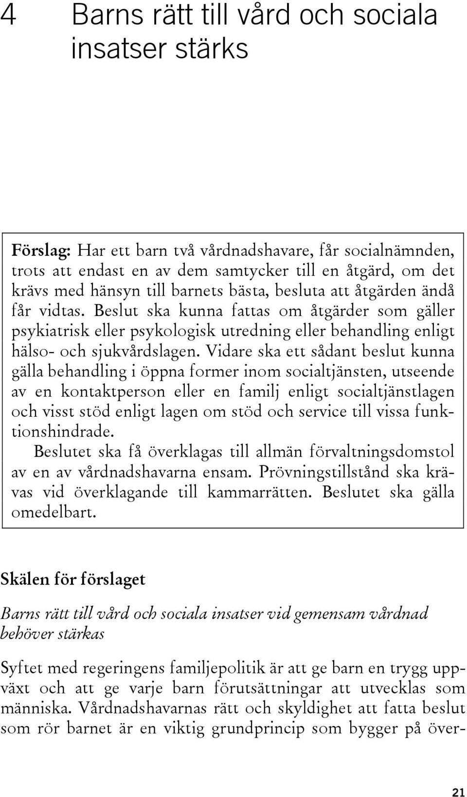 Vidare ska ett sådant beslut kunna gälla behandling i öppna former inom socialtjänsten, utseende av en kontaktperson eller en familj enligt socialtjänstlagen och visst stöd enligt lagen om stöd och