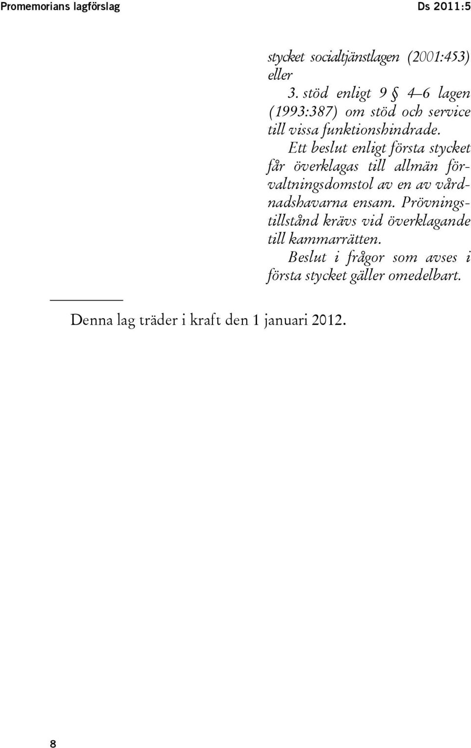 Ett beslut enligt första stycket får överklagas till allmän förvaltningsdomstol av en av vårdnadshavarna ensam.