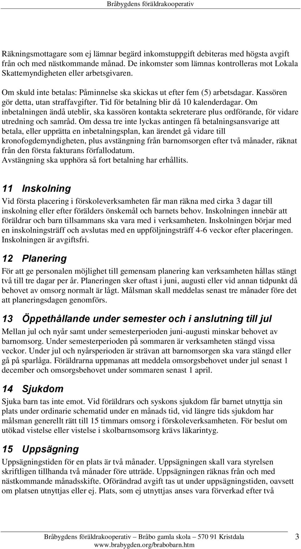 Kassören gör detta, utan straffavgifter. Tid för betalning blir då 10 kalenderdagar. Om inbetalningen ändå uteblir, ska kassören kontakta sekreterare plus ordförande, för vidare utredning och samråd.