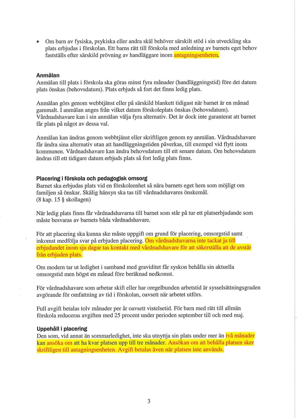 Anmälan Anmälan till plats i förskola ska göras minst fyra månader (handläggningstid) före det datum plats önskas (behovsdatum). Plats erbjuds så fort det finns ledig plats.