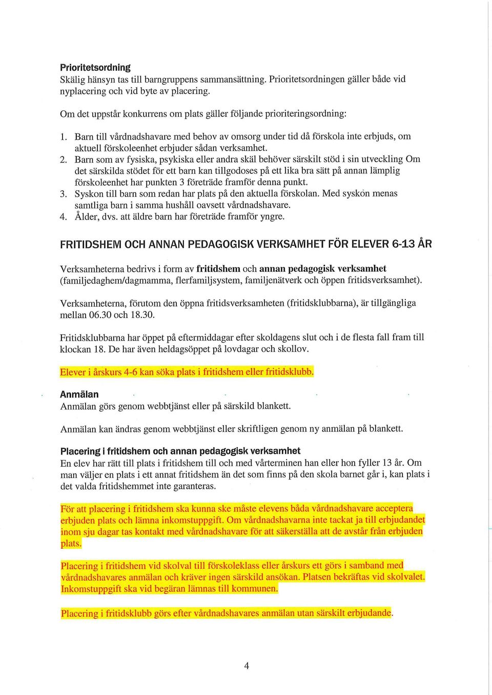 Barn till vårdnadshavare med behov av omsorg under tid då förskola inte erbjuds, om aktuell förskoleenhet erbjuder sådan verksamhet. 2.