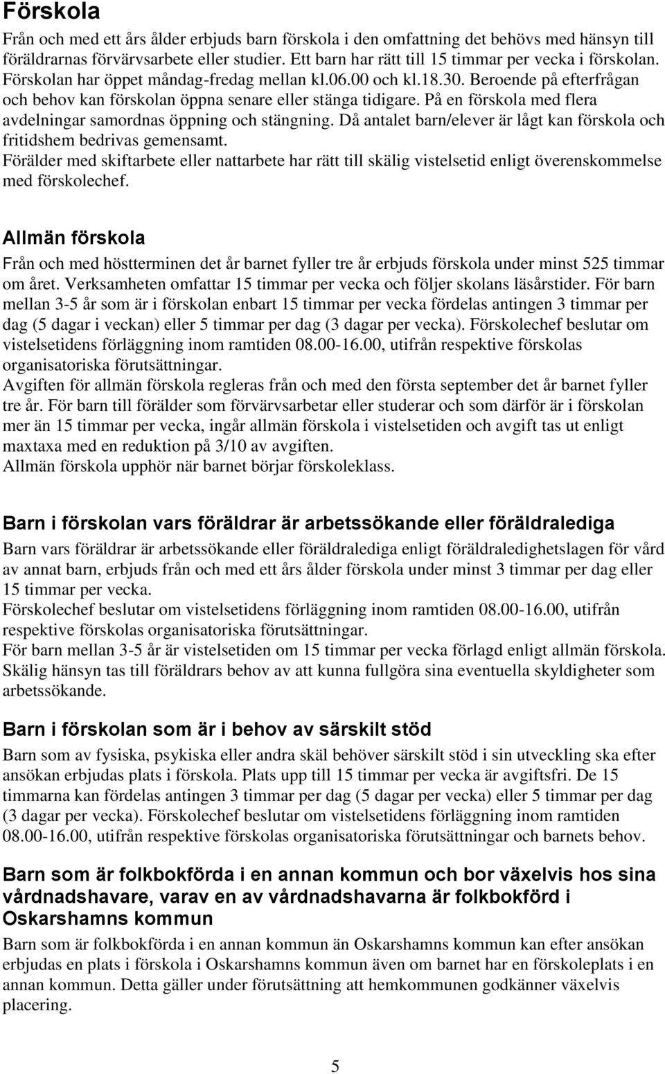 På en förskola med flera avdelningar samordnas öppning och stängning. Då antalet barn/elever är lågt kan förskola och fritidshem bedrivas gemensamt.