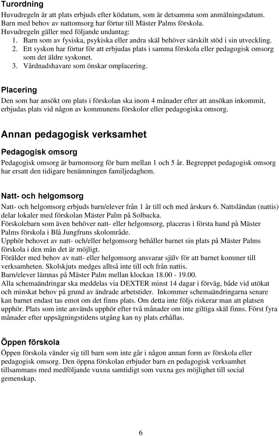 Ett syskon har förtur för att erbjudas plats i samma förskola eller pedagogisk omsorg som det äldre syskonet. 3. Vårdnadshavare som önskar omplacering.