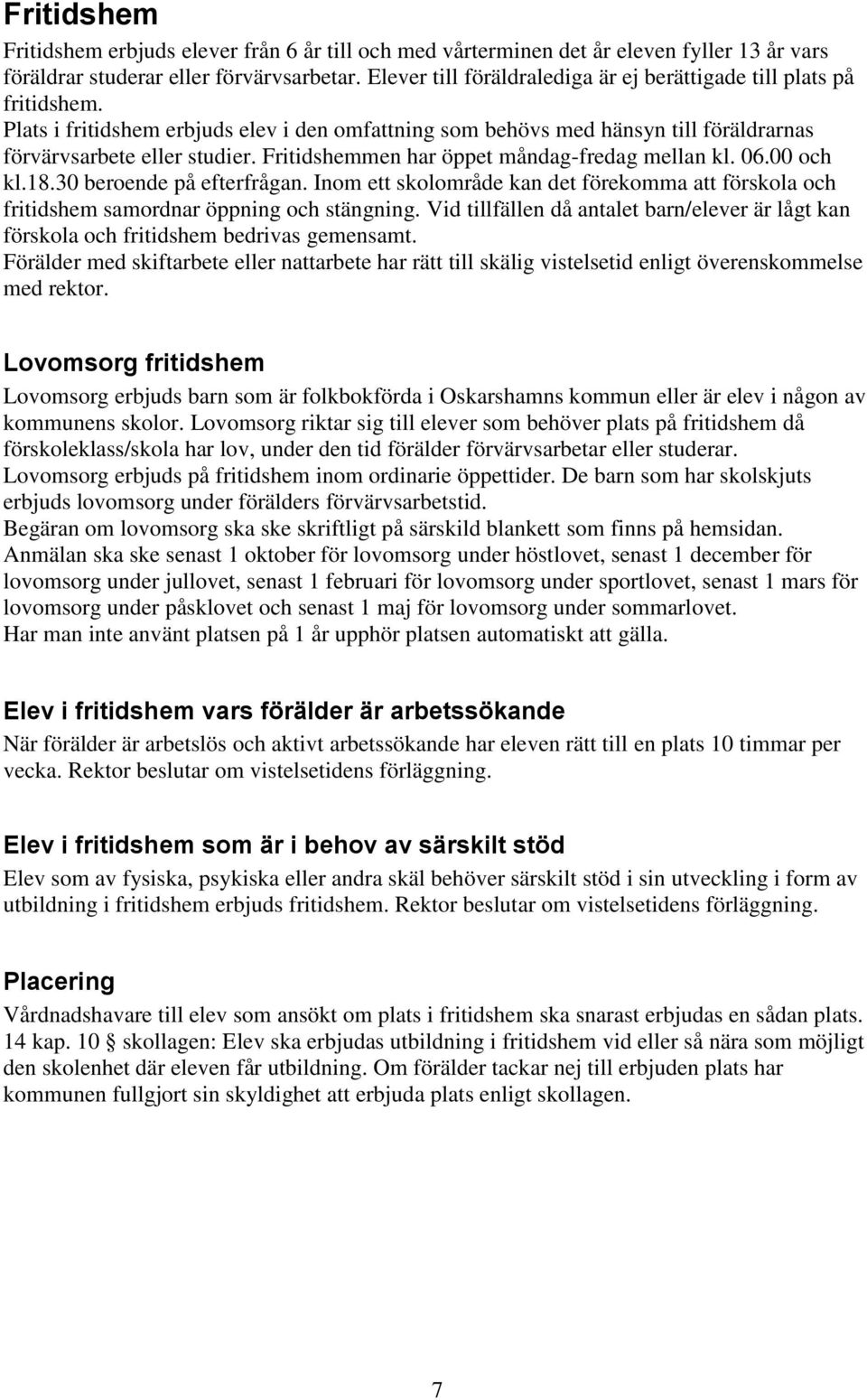 Fritidshemmen har öppet måndag-fredag mellan kl. 06.00 och kl.18.30 beroende på efterfrågan. Inom ett skolområde kan det förekomma att förskola och fritidshem samordnar öppning och stängning.