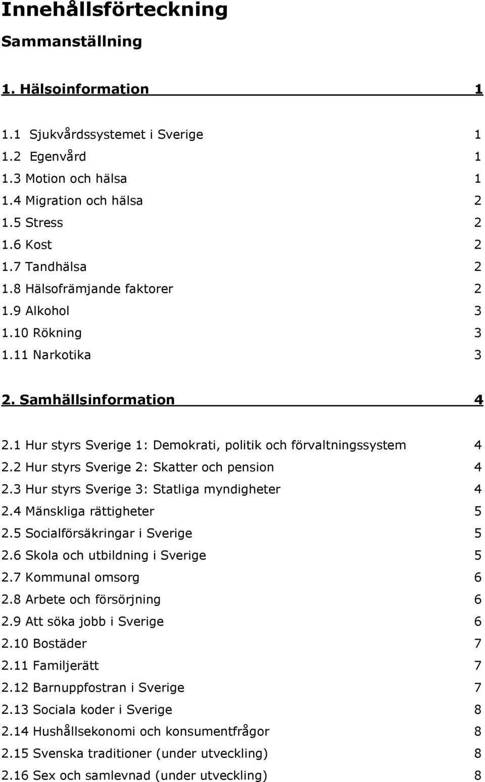 2 Hur styrs Sverige 2: Skatter och pension 4 2.3 Hur styrs Sverige 3: Statliga myndigheter 4 2.4 Mänskliga rättigheter 5 2.5 Socialförsäkringar i Sverige 5 2.6 Skola och utbildning i Sverige 5 2.