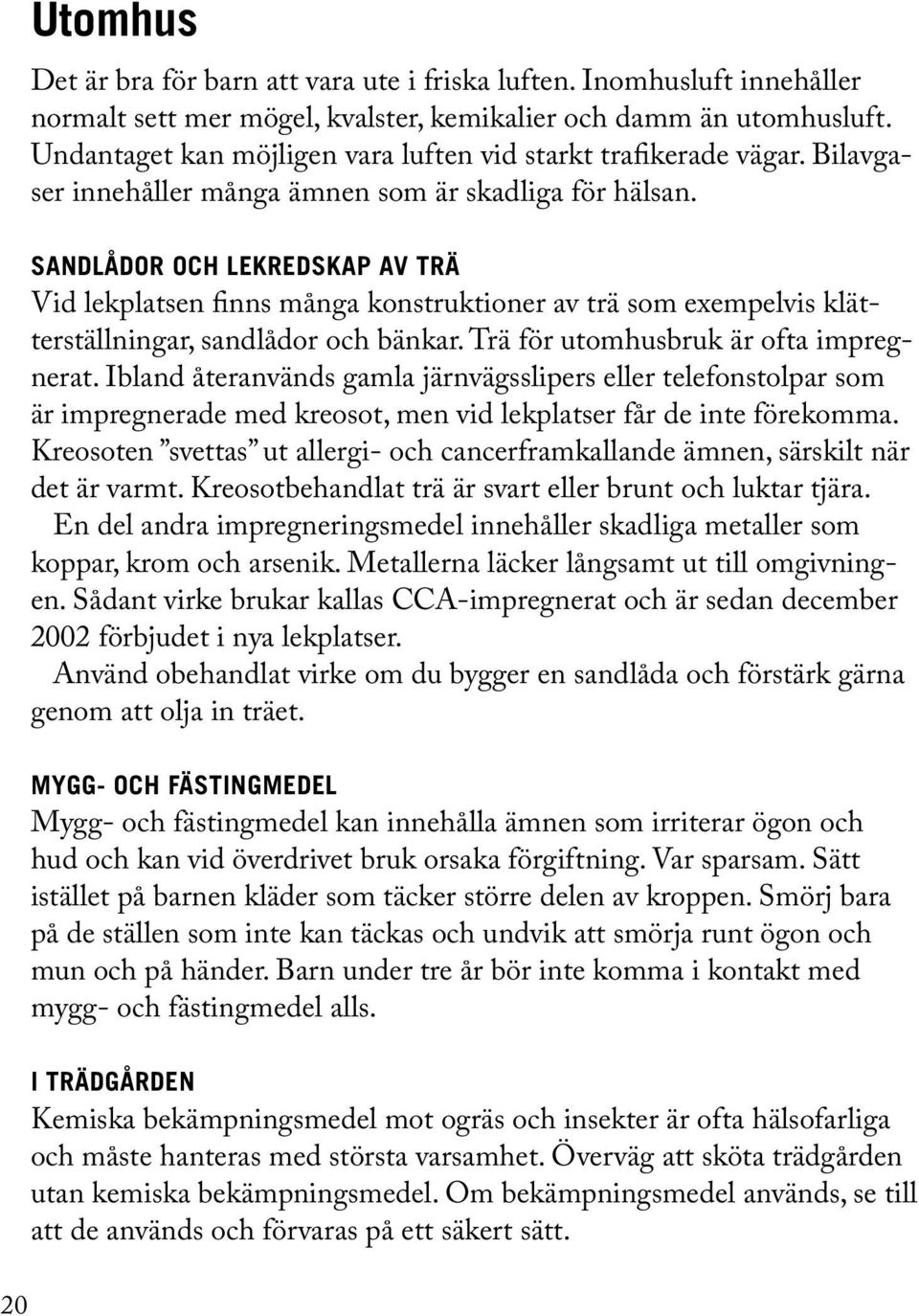 Sandlådor och lekredskap av trä Vid lekplatsen finns många konstruktioner av trä som exempelvis klätterställningar, sandlådor och bänkar. Trä för utomhusbruk är ofta impregnerat.