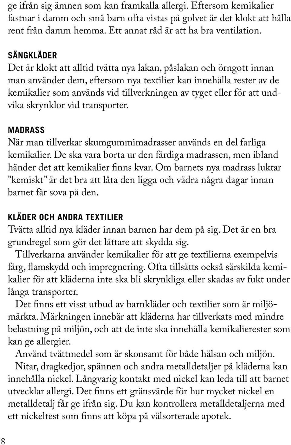 Sängkläder Det är klokt att alltid tvätta nya lakan, påslakan och örngott innan man använder dem, eftersom nya textilier kan innehålla rester av de kemikalier som används vid tillverkningen av tyget