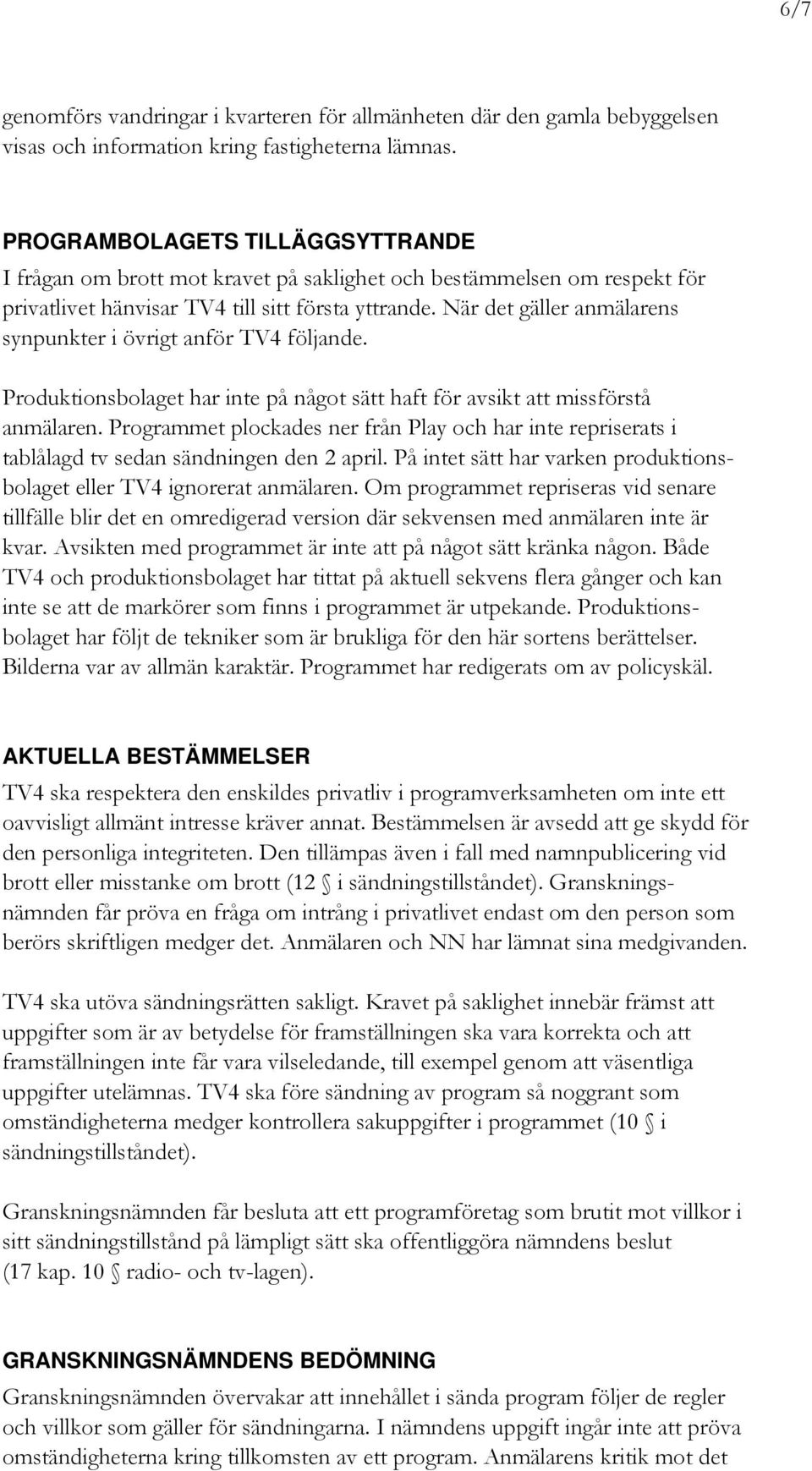 När det gäller anmälarens synpunkter i övrigt anför TV4 följande. Produktionsbolaget har inte på något sätt haft för avsikt att missförstå anmälaren.