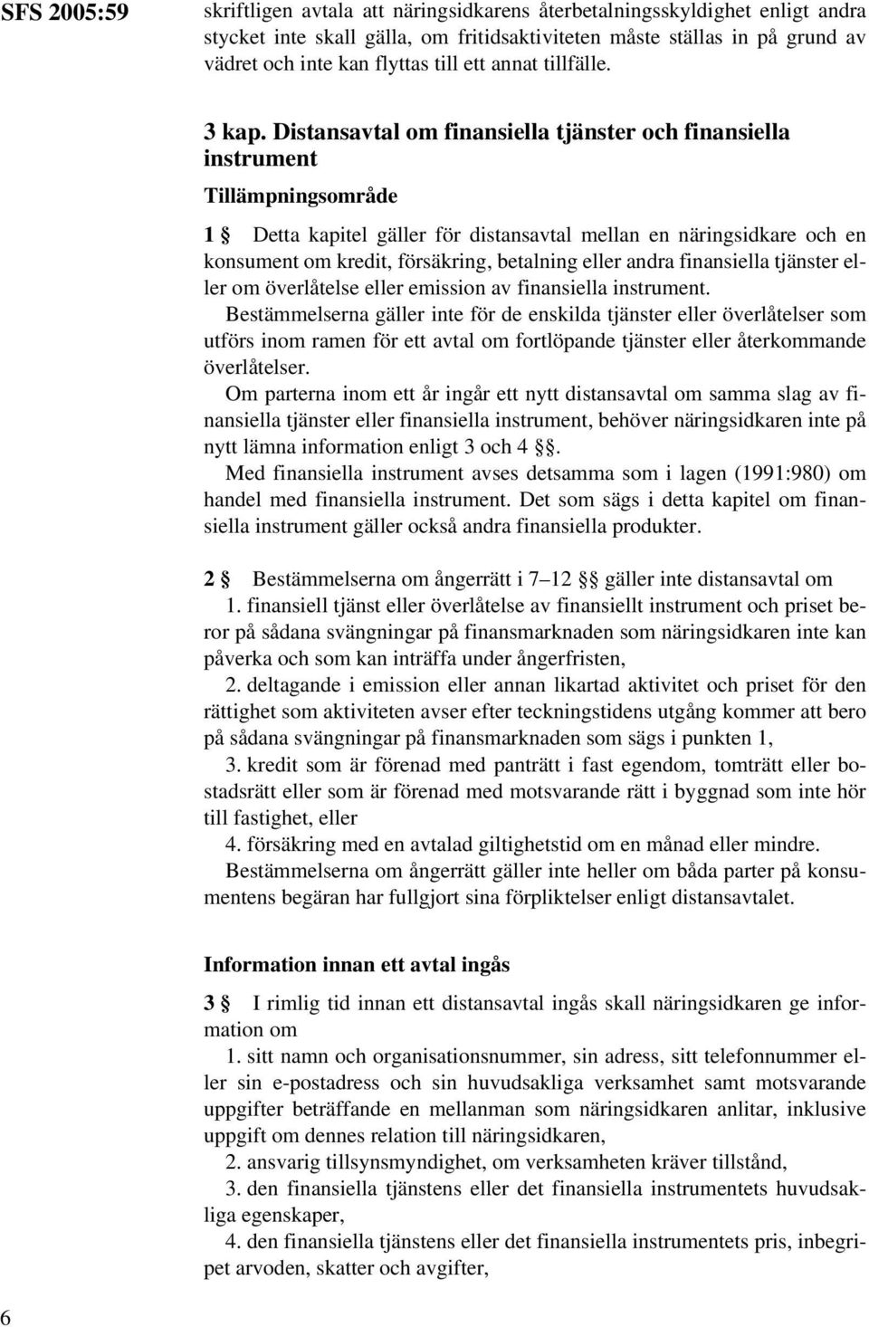 Distansavtal om finansiella tjänster och finansiella instrument Tillämpningsområde 1 Detta kapitel gäller för distansavtal mellan en näringsidkare och en konsument om kredit, försäkring, betalning