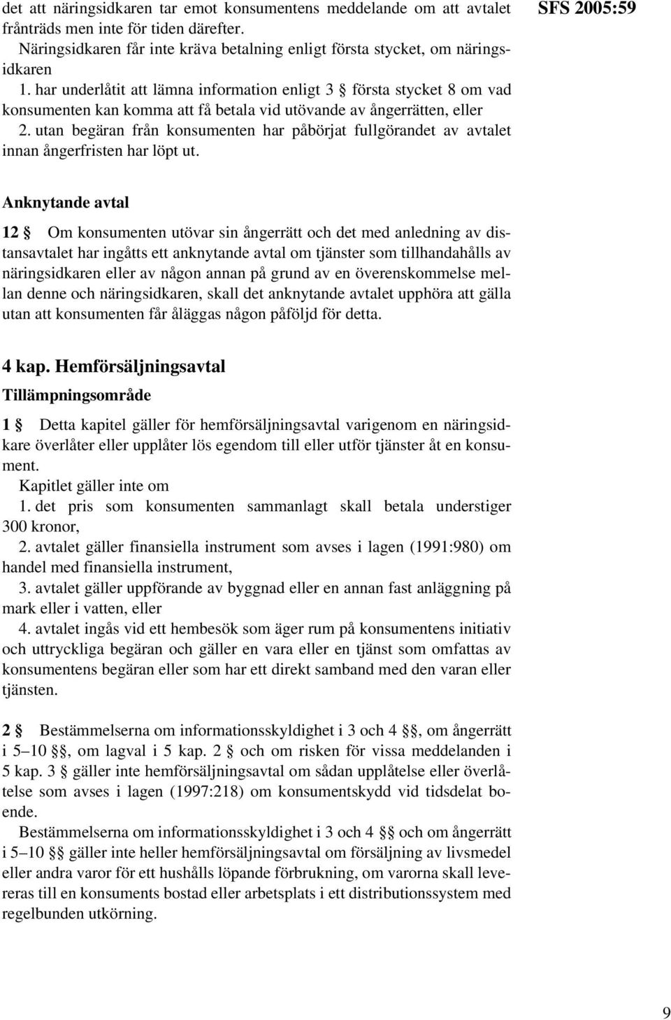 utan begäran från konsumenten har påbörjat fullgörandet av avtalet innan ångerfristen har löpt ut.