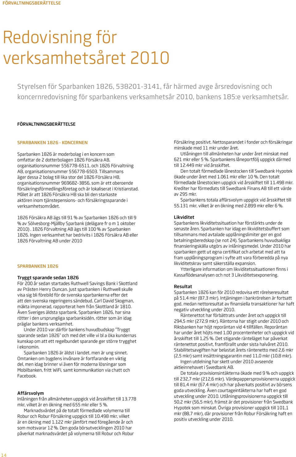 FörValtnIngSberättelSe SparbanKen 1826 - är moderbolag i en koncern som omfattar de 2 dotterbolagen 1826 Försäkra AB, organisationsnummer 556778-6511, och 1826 Förvaltning AB, organisationsnummer