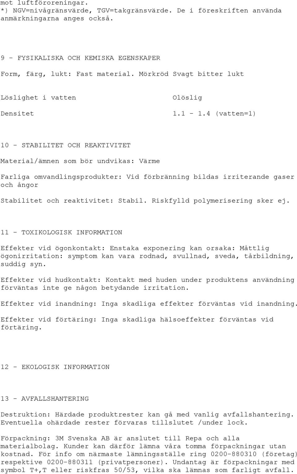 4 (vatten=1) 10 - STABILITET OCH REAKTIVITET Material/ämnen som bör undvikas: Värme Farliga omvandlingsprodukter: Vid förbränning bildas irriterande gaser och ångor Stabilitet och reaktivitet: Stabil.