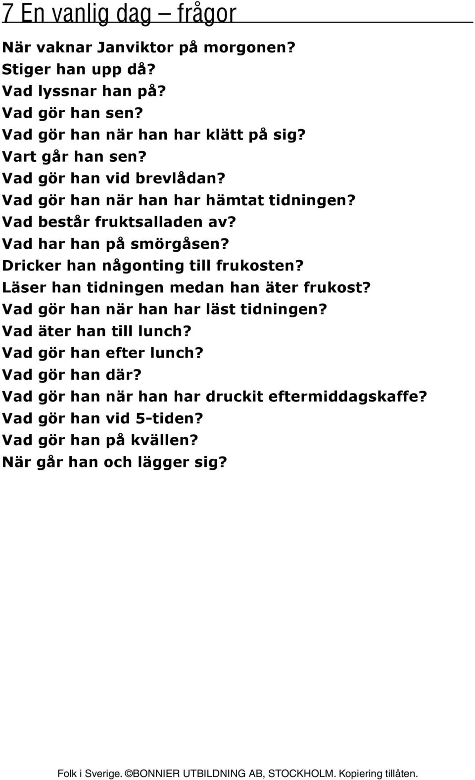 Dricker han någonting till frukosten? Läser han tidningen medan han äter frukost? Vad gör han när han har läst tidningen? Vad äter han till lunch?