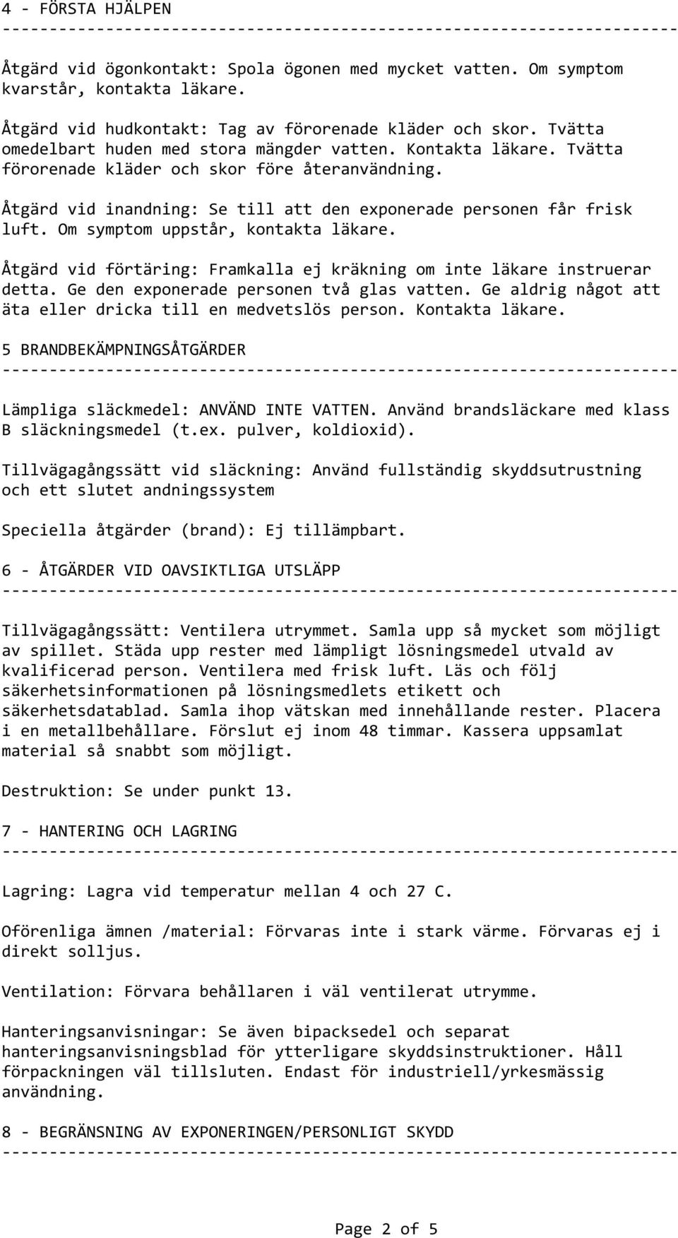 Om symptom uppstår, kontakta läkare. Åtgärd vid förtäring: Framkalla ej kräkning om inte läkare instruerar detta. Ge den exponerade personen två glas vatten.