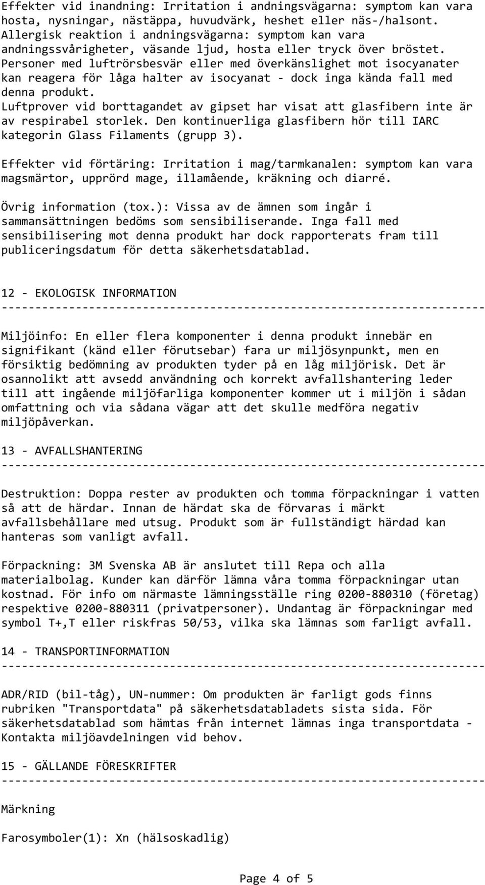 Personer med luftrörsbesvär eller med överkänslighet mot isocyanater kan reagera för låga halter av isocyanat dock inga kända fall med denna produkt.