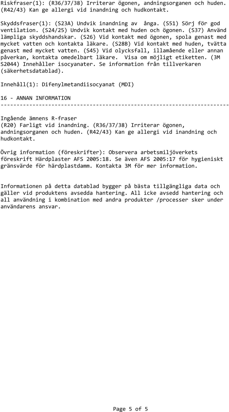 (S28B) Vid kontakt med huden, tvätta genast med mycket vatten. (S45) Vid olycksfall, illamående eller annan påverkan, kontakta omedelbart läkare. Visa om möjligt etiketten.