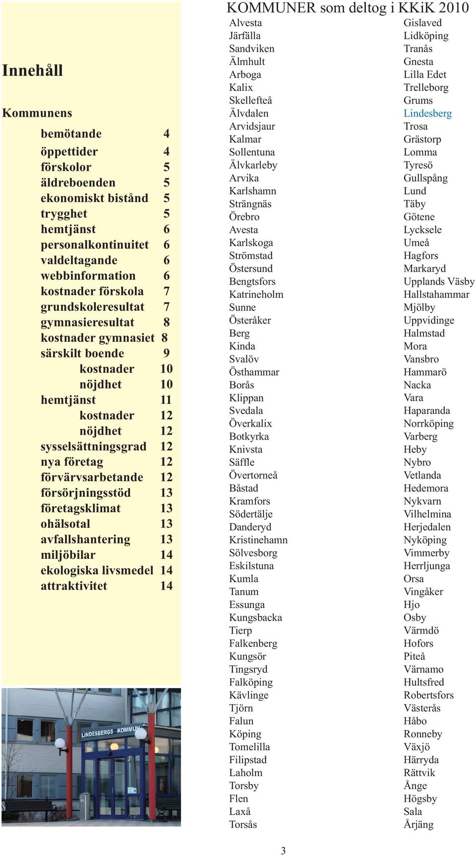 försörjningsstöd 13 företagsklimat 13 ohälsotal 13 avfallshantering 13 miljöbilar 14 ekologiska livsmedel 14 attraktivitet 14 KOMMUNER som deltog i KKiK 2010 Alvesta Järfälla Sandviken Älmhult Arboga