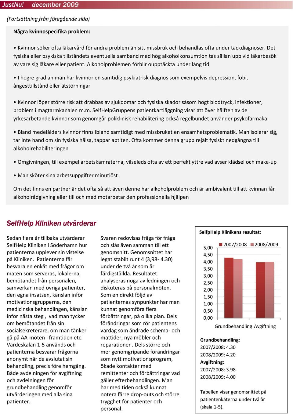 Alkoholproblemen förblir oupptäckta under lång tid I högre grad än män har kvinnor en samtidig psykiatrisk diagnos som exempelvis depression, fobi, ångesttillstånd eller ätstörningar Kvinnor löper