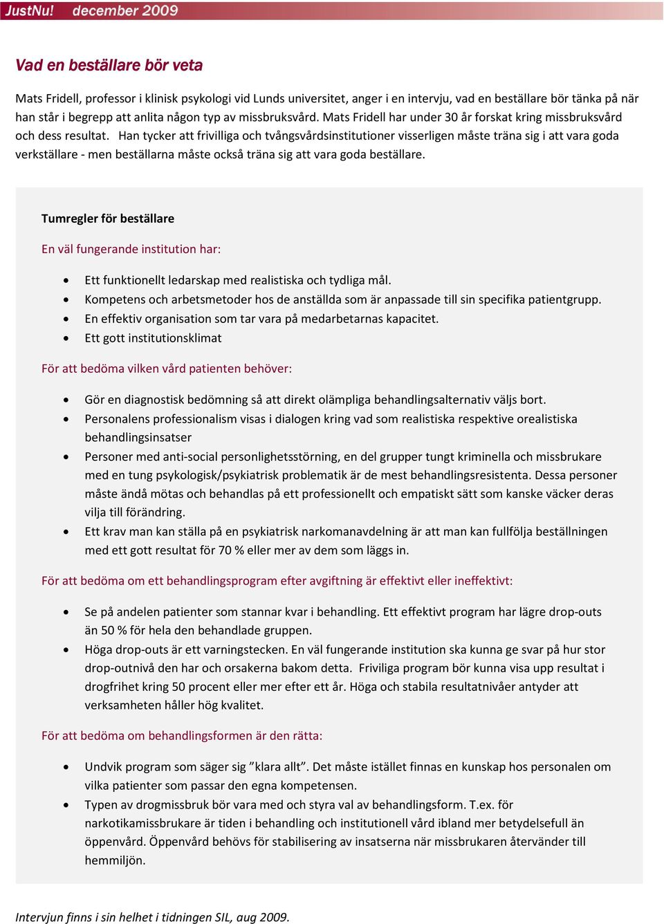 Han tycker att frivilliga och tvångsvårdsinstitutioner visserligen måste träna sig i att vara goda verkställare - men beställarna måste också träna sig att vara goda beställare.