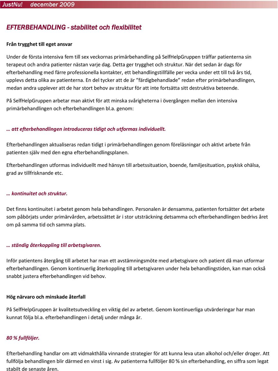 När det sedan är dags för efterbehandling med färre professionella kontakter, ett behandlingstillfälle per vecka under ett till två års tid, upplevs detta olika av patienterna.