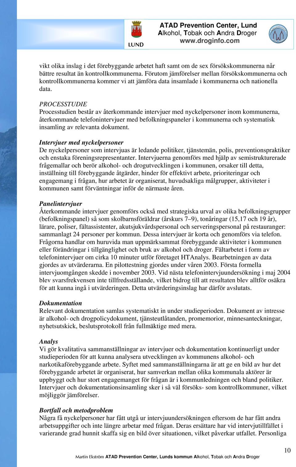 PROCESSTUDIE Processtudien består av återkommande intervjuer med nyckelpersoner inom kommunerna, återkommande telefonintervjuer med befolkningspaneler i kommunerna och systematisk insamling av