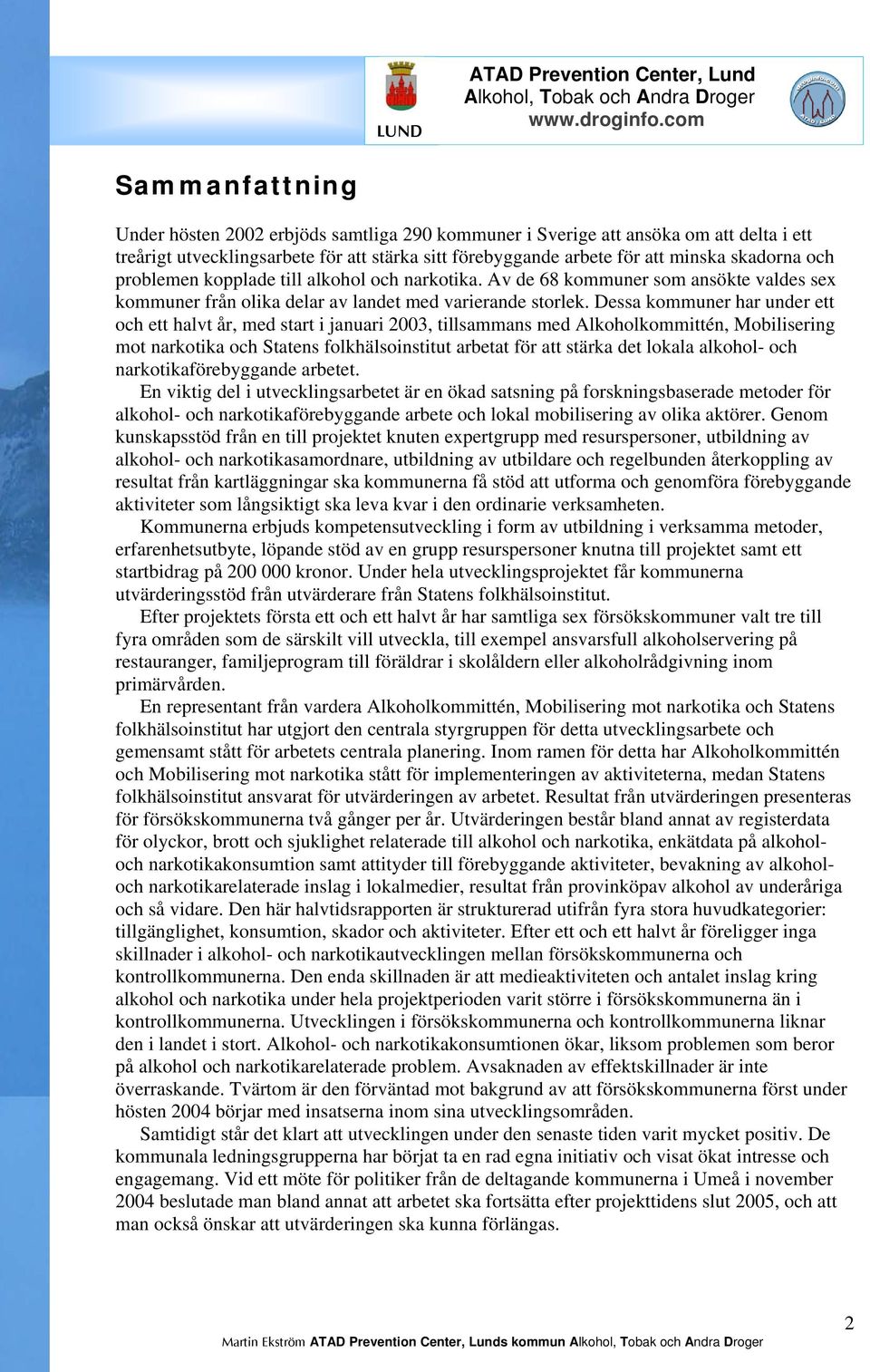 Dessa kommuner har under ett och ett halvt år, med start i januari 2003, tillsammans med Alkoholkommittén, Mobilisering mot narkotika och Statens folkhälsoinstitut arbetat för att stärka det lokala