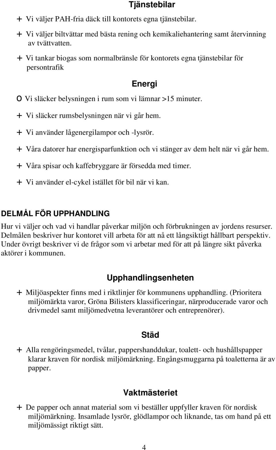 + Vi använder lågenergilampor och -lysrör. + Våra datorer har energisparfunktion och vi stänger av dem helt när vi går hem. + Våra spisar och kaffebryggare är försedda med timer.