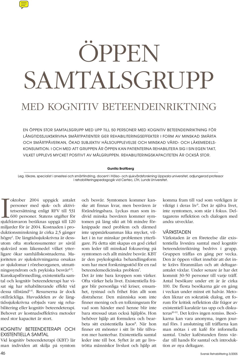 I OCH MED ATT GRUPPEN ÄR ÖPPEN KAN PATIENTERNA REHABILITERA SIG I SIN EGEN TAKT, VILKET UPPLEVS MYCKET POSITIVT AV MÅLGRUPPEN. REHABILITERINGSKAPACITETEN ÄR OCKSÅ STOR. Gunilla Brattberg Leg.