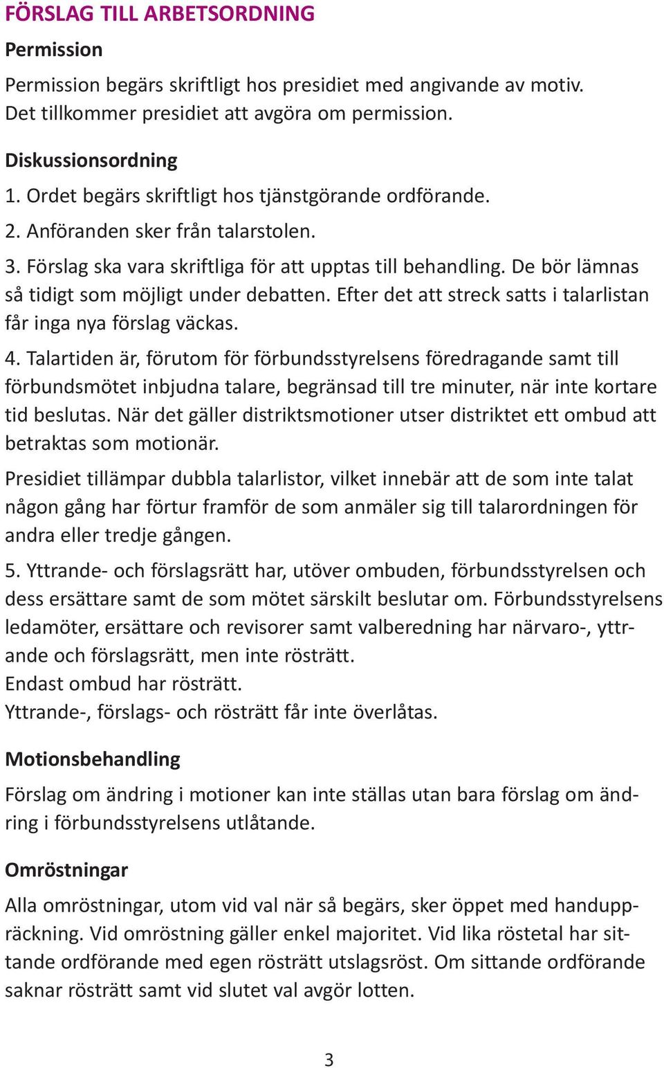 De bör lämnas så tidigt som möjligt under debatten. Efter det att streck satts i talarlistan får inga nya förslag väckas. 4.