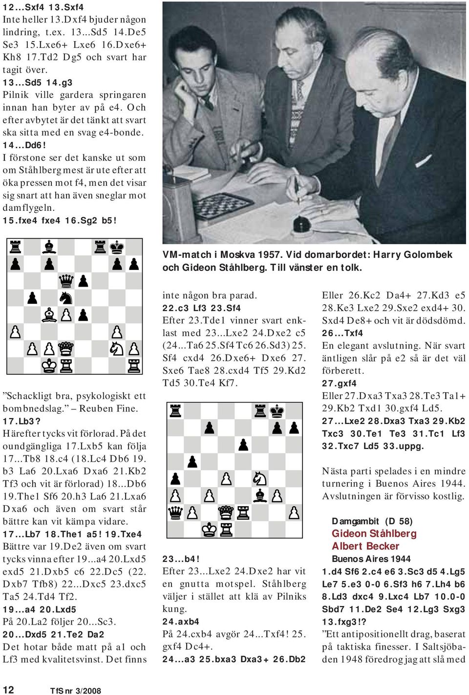 I förstone ser det kanske ut som om Ståhlberg mest är ute efter att öka pressen mot f4, men det visar sig snart att han även sneglar mot damflygeln. 15.fxe4 fxe4 16.Sg2 b5! VM-match i Moskva 1957.