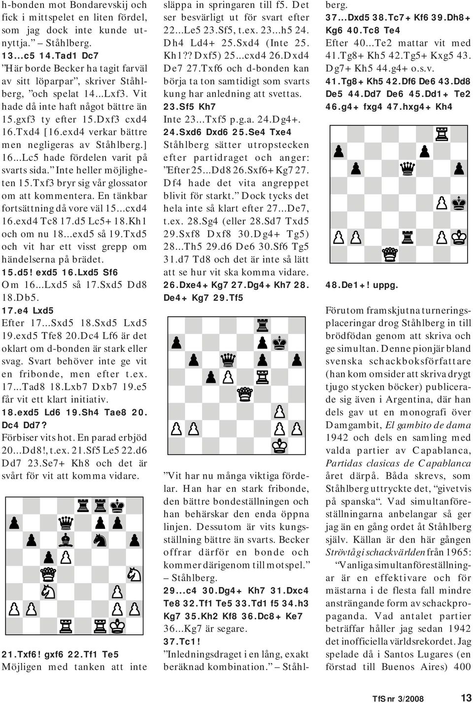 exd4 verkar bättre men negligeras av Ståhlberg.] 16...Lc5 hade fördelen varit på svarts sida. Inte heller möjligheten 15.Txf3 bryr sig vår glossator om att kommentera.