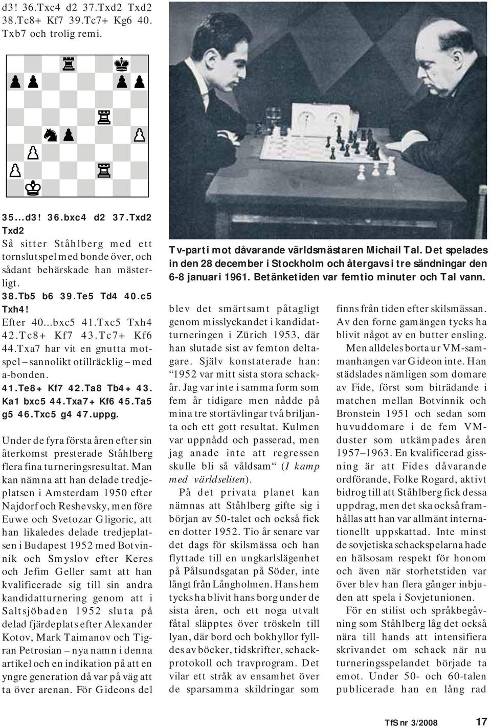 Txa7 har vit en gnutta motspel sannolikt otillräcklig med a-bonden. 41.Te8+ Kf7 42.Ta8 Tb4+ 43. Ka1 bxc5 44.Txa7+ Kf6 45.Ta5 g5 46.Txc5 g4 47.uppg.