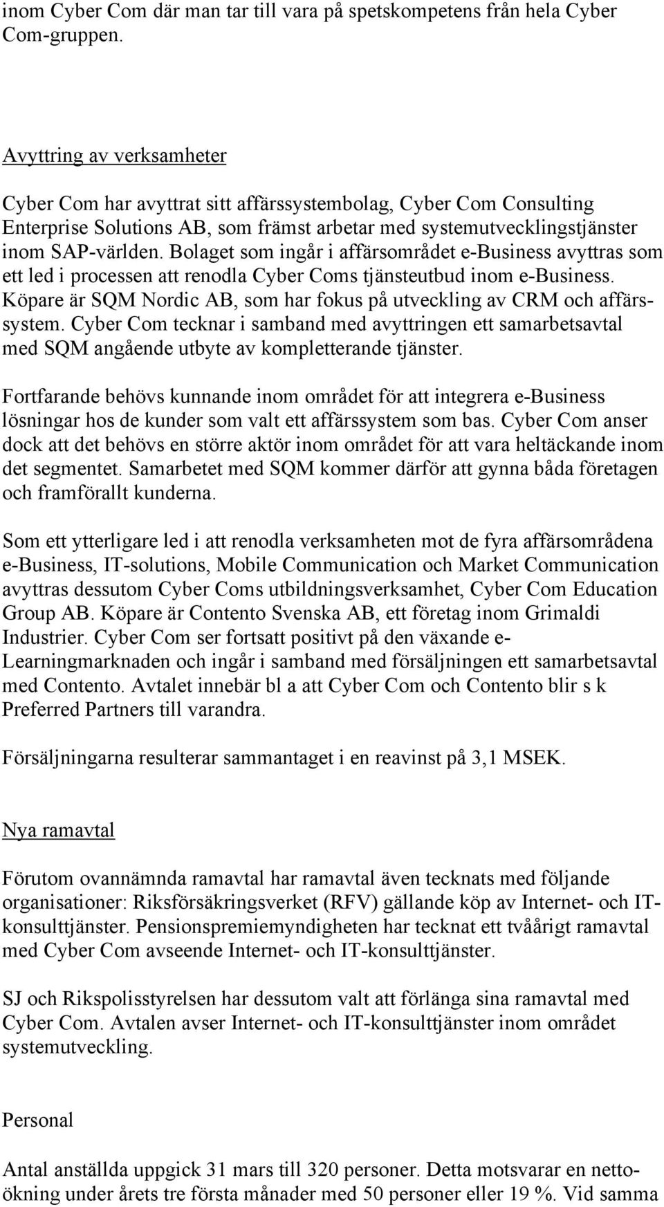 Bolaget som ingår i affärsområdet e-business avyttras som ett led i processen att renodla Cyber Coms tjänsteutbud inom e-business.