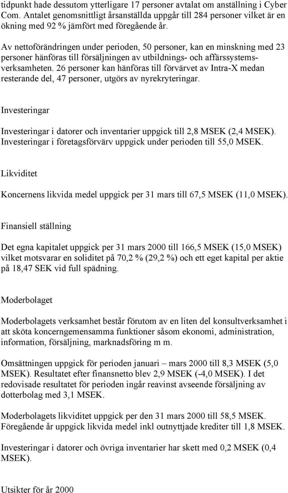 26 personer kan hänföras till förvärvet av Intra-X medan resterande del, 47 personer, utgörs av nyrekryteringar. Investeringar Investeringar i datorer och inventarier uppgick till 2,8 MSEK (2,4 MSEK).